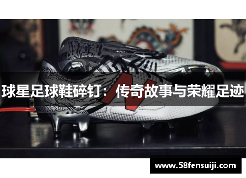 球星足球鞋碎钉：传奇故事与荣耀足迹