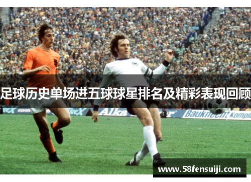 足球历史单场进五球球星排名及精彩表现回顾