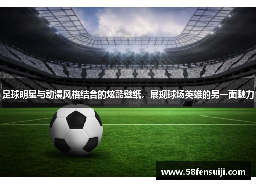 足球明星与动漫风格结合的炫酷壁纸，展现球场英雄的另一面魅力