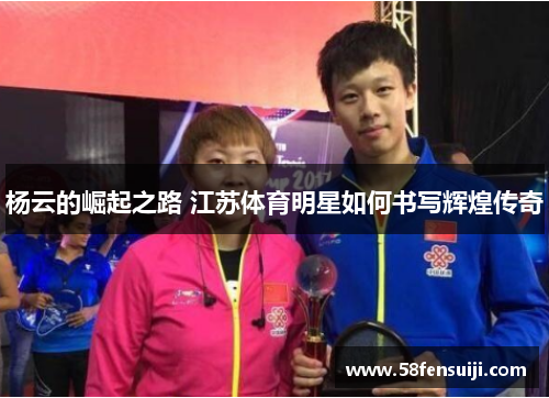 杨云的崛起之路 江苏体育明星如何书写辉煌传奇